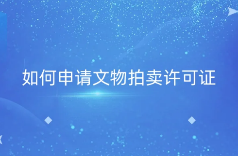 如何申请文物拍卖许可证?企业的义务有哪些?