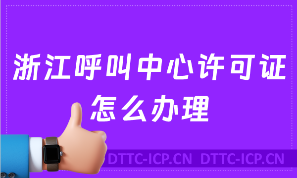 浙江呼叫中心许可证怎么办理(具备条件、流程取得资质)