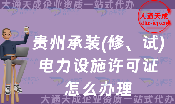 贵州承装(修、试)电力设施许可证怎么办理,25年遵义六盘水铜仁市申请须知