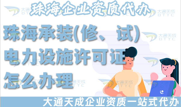 珠海承装(修、试)电力设施许可证怎么办理,电力资质申请条件材料流程政策指引