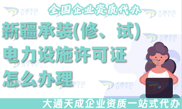 新疆承装(修、试)电力设施许可证怎么办理,25年电力资质申请条件材料政策汇总